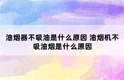 油烟器不吸油是什么原因 油烟机不吸油烟是什么原因